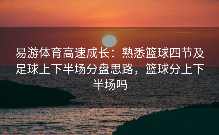 易游体育高速成长：熟悉篮球四节及足球上下半场分盘思路，篮球分上下半场吗