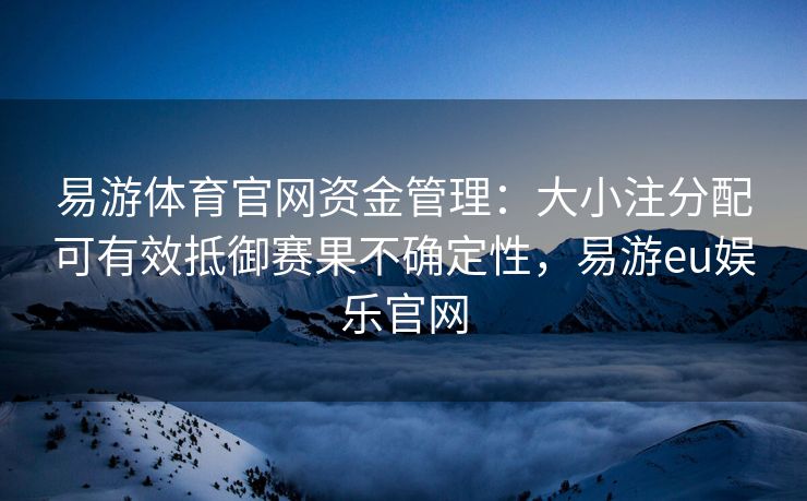 易游体育官网资金管理：大小注分配可有效抵御赛果不确定性，易游eu娱乐官网