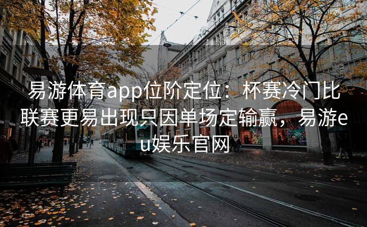 易游体育app位阶定位：杯赛冷门比联赛更易出现只因单场定输赢，易游eu娱乐官网