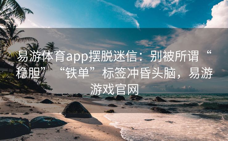 易游体育app摆脱迷信：别被所谓“稳胆”“铁单”标签冲昏头脑，易游游戏官网