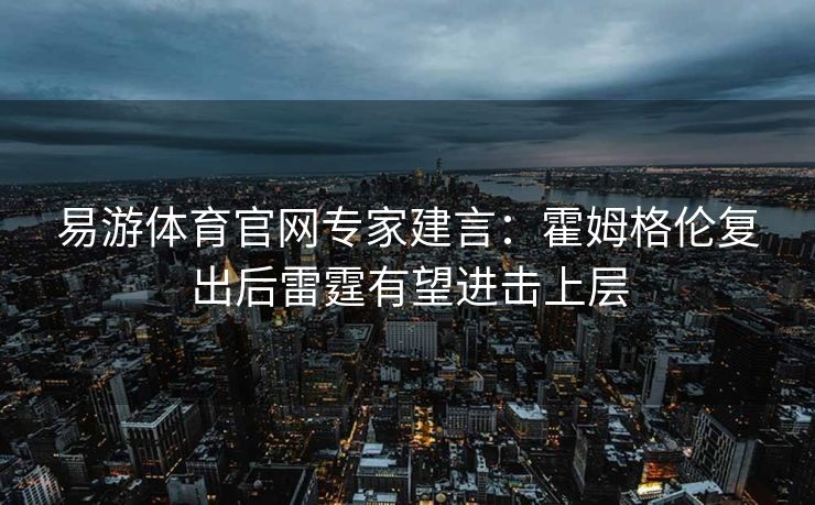 易游体育官网专家建言：霍姆格伦复出后雷霆有望进击上层