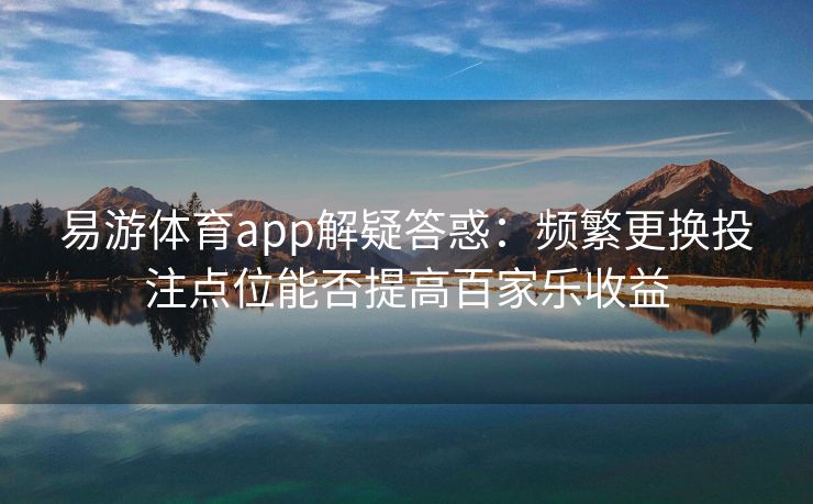 易游体育app解疑答惑：频繁更换投注点位能否提高百家乐收益