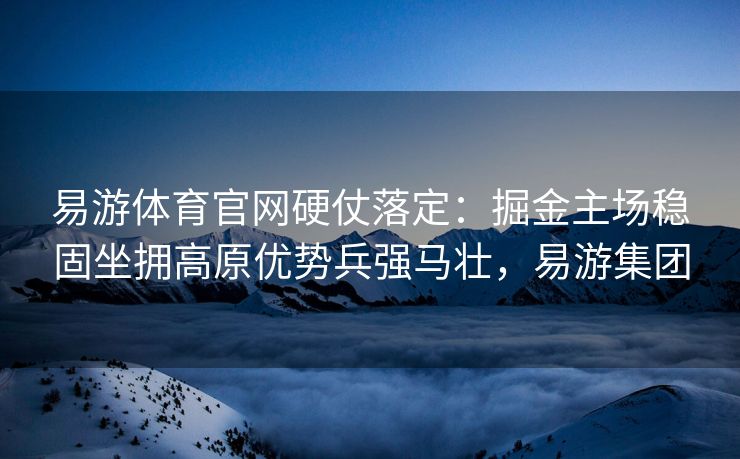 易游体育官网硬仗落定：掘金主场稳固坐拥高原优势兵强马壮，易游集团