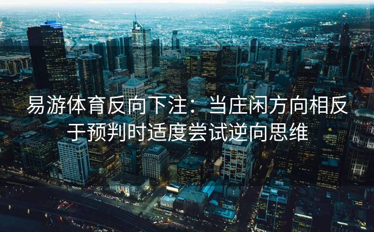 易游体育反向下注：当庄闲方向相反于预判时适度尝试逆向思维