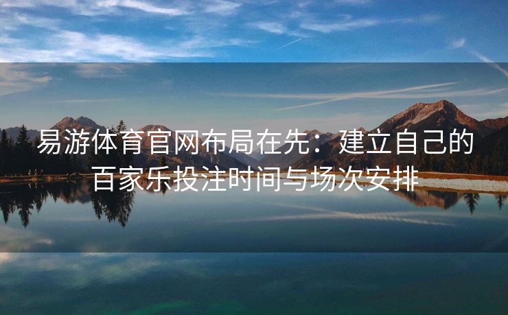 易游体育官网布局在先：建立自己的百家乐投注时间与场次安排