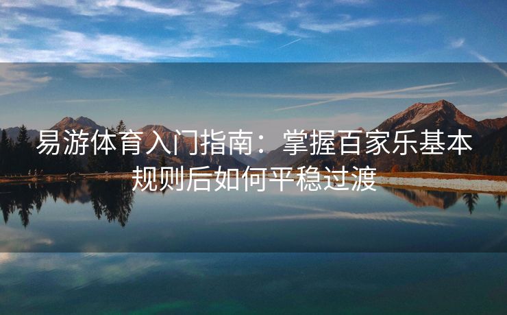 易游体育入门指南：掌握百家乐基本规则后如何平稳过渡