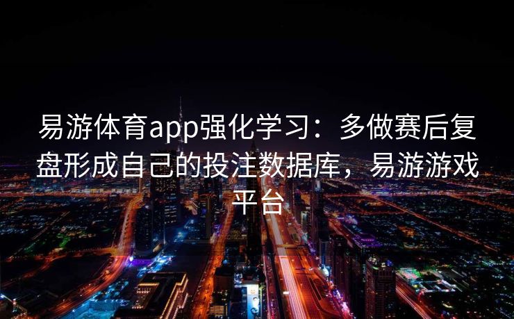 易游体育app强化学习：多做赛后复盘形成自己的投注数据库，易游游戏平台