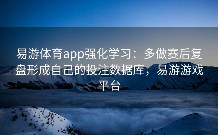 易游体育app强化学习：多做赛后复盘形成自己的投注数据库，易游游戏平台