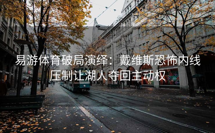 易游体育破局演绎：戴维斯恐怖内线压制让湖人夺回主动权