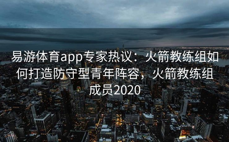 易游体育app专家热议：火箭教练组如何打造防守型青年阵容，火箭教练组成员2020