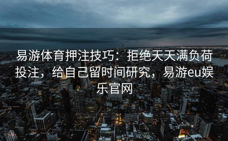易游体育押注技巧：拒绝天天满负荷投注，给自己留时间研究，易游eu娱乐官网