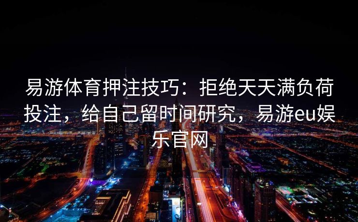 易游体育押注技巧：拒绝天天满负荷投注，给自己留时间研究，易游eu娱乐官网