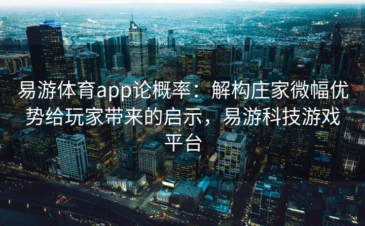 易游体育app论概率：解构庄家微幅优势给玩家带来的启示，易游科技游戏平台