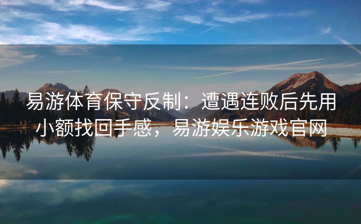 易游体育保守反制：遭遇连败后先用小额找回手感，易游娱乐游戏官网