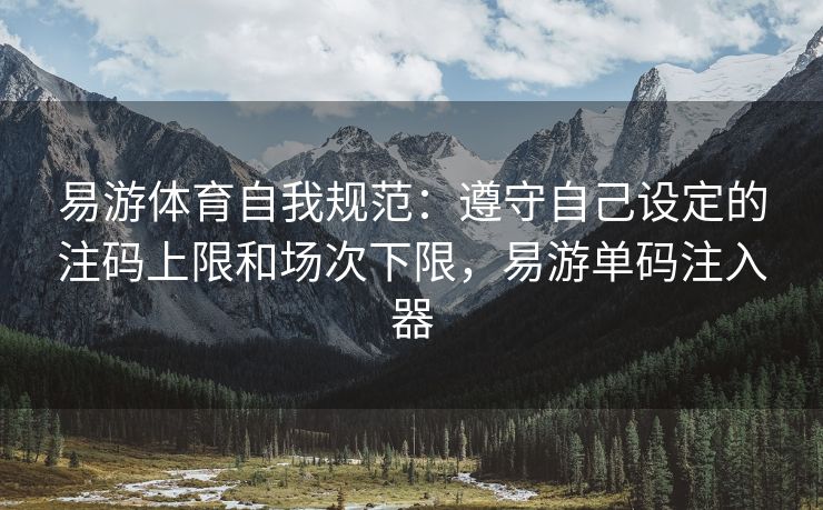 易游体育自我规范：遵守自己设定的注码上限和场次下限，易游单码注入器