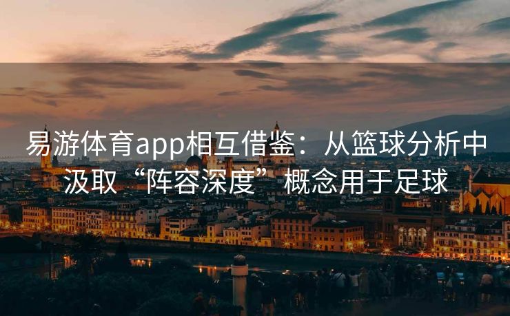 易游体育app相互借鉴：从篮球分析中汲取“阵容深度”概念用于足球