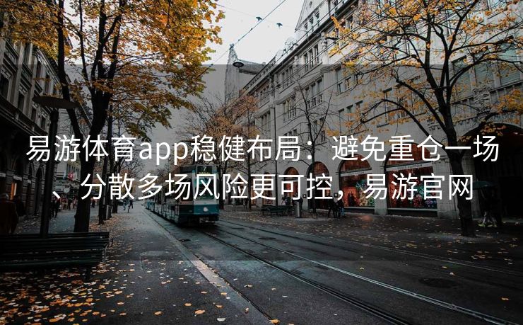 易游体育app稳健布局：避免重仓一场、分散多场风险更可控，易游官网