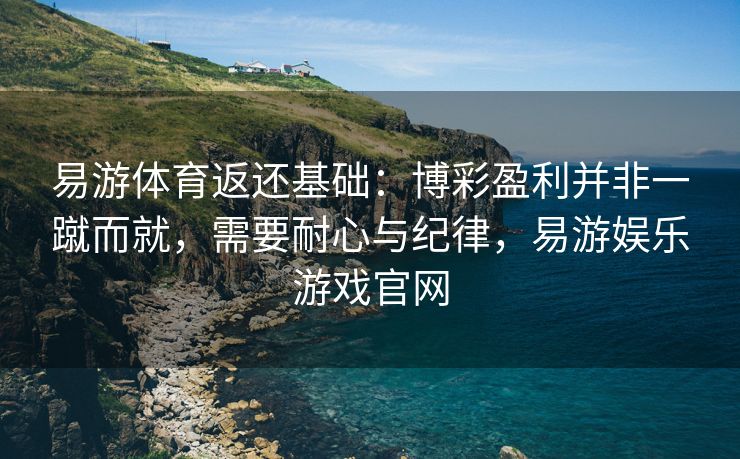 易游体育返还基础：博彩盈利并非一蹴而就，需要耐心与纪律，易游娱乐游戏官网
