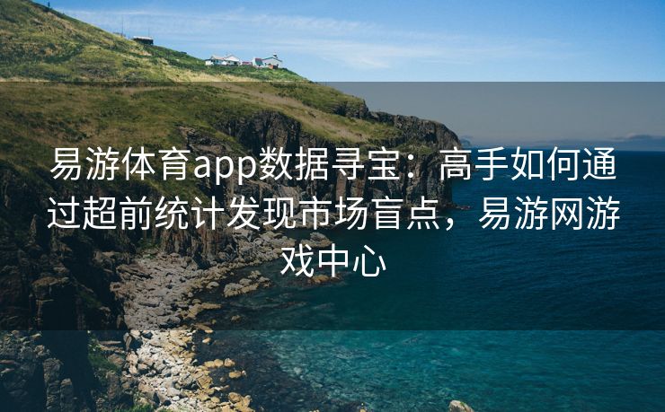 易游体育app数据寻宝：高手如何通过超前统计发现市场盲点，易游网游戏中心