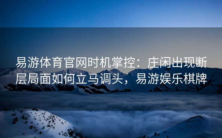 易游体育官网时机掌控：庄闲出现断层局面如何立马调头，易游娱乐棋牌