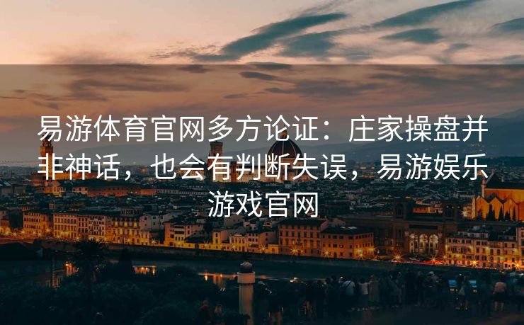 易游体育官网多方论证：庄家操盘并非神话，也会有判断失误，易游娱乐游戏官网