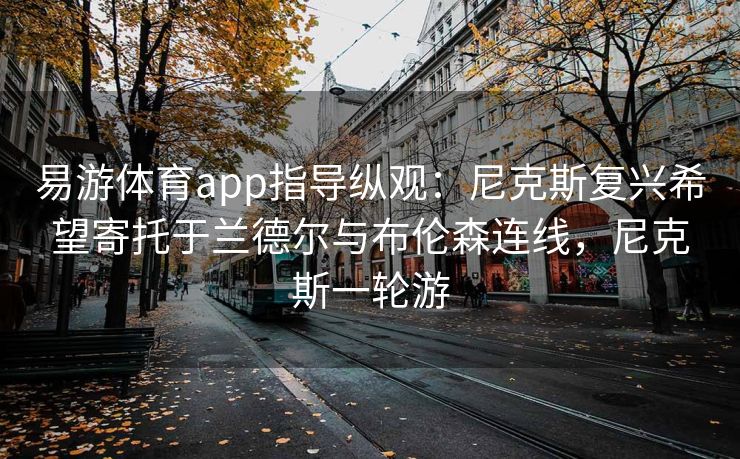 易游体育app指导纵观：尼克斯复兴希望寄托于兰德尔与布伦森连线，尼克斯一轮游