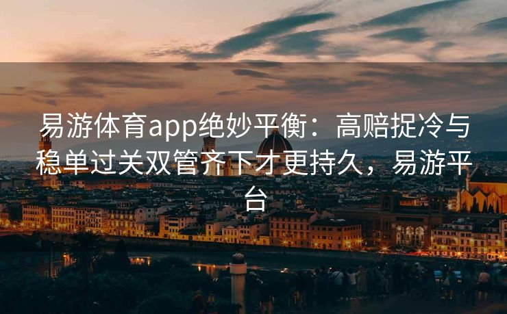 易游体育app绝妙平衡：高赔捉冷与稳单过关双管齐下才更持久，易游平台