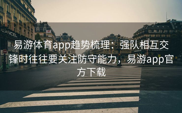 易游体育app趋势梳理：强队相互交锋时往往要关注防守能力，易游app官方下载