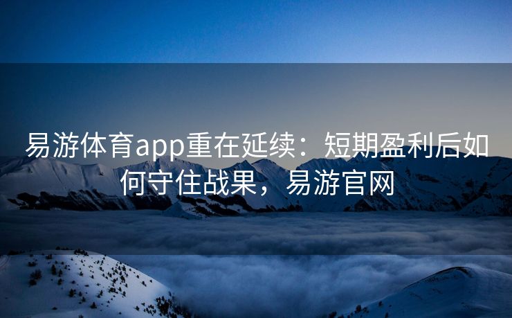 易游体育app重在延续：短期盈利后如何守住战果，易游官网