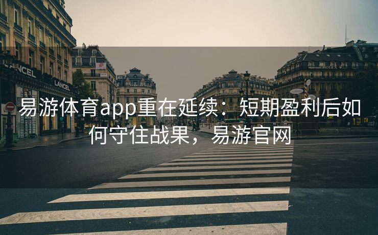 易游体育app重在延续：短期盈利后如何守住战果，易游官网