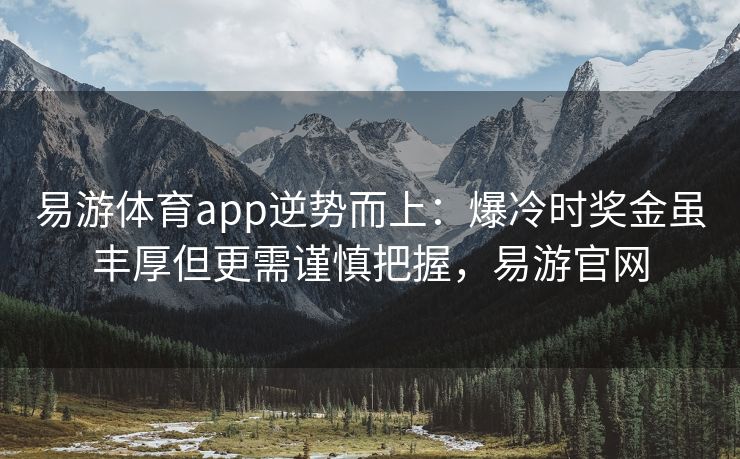 易游体育app逆势而上：爆冷时奖金虽丰厚但更需谨慎把握，易游官网