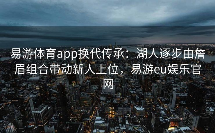 易游体育app换代传承：湖人逐步由詹眉组合带动新人上位，易游eu娱乐官网