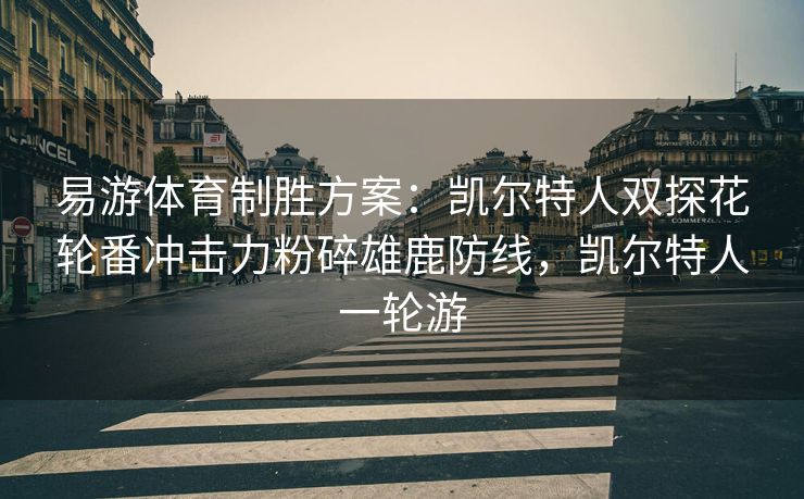 易游体育制胜方案：凯尔特人双探花轮番冲击力粉碎雄鹿防线，凯尔特人一轮游