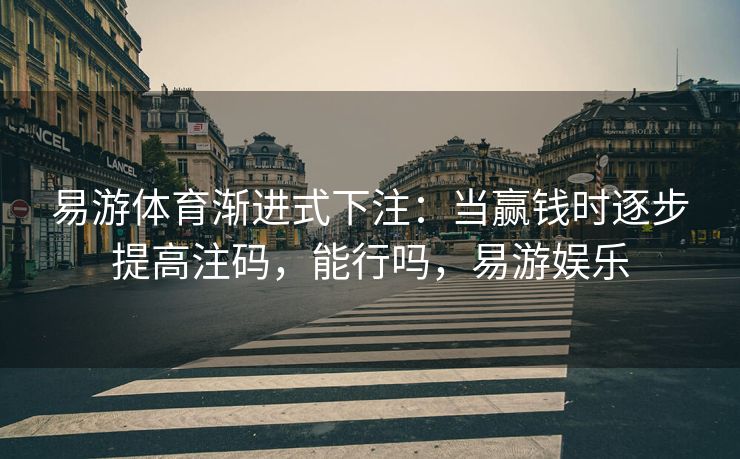 易游体育渐进式下注：当赢钱时逐步提高注码，能行吗，易游娱乐
