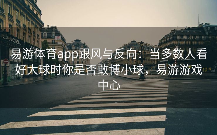 易游体育app跟风与反向：当多数人看好大球时你是否敢博小球，易游游戏中心
