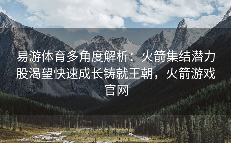 易游体育多角度解析：火箭集结潜力股渴望快速成长铸就王朝，火箭游戏官网