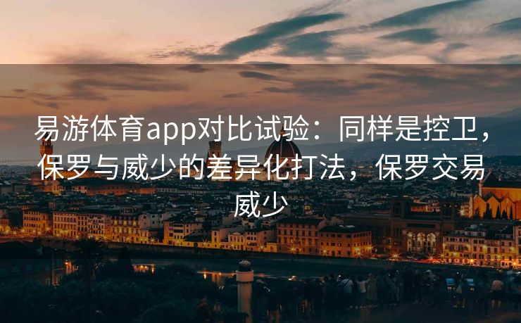 易游体育app对比试验：同样是控卫，保罗与威少的差异化打法，保罗交易威少