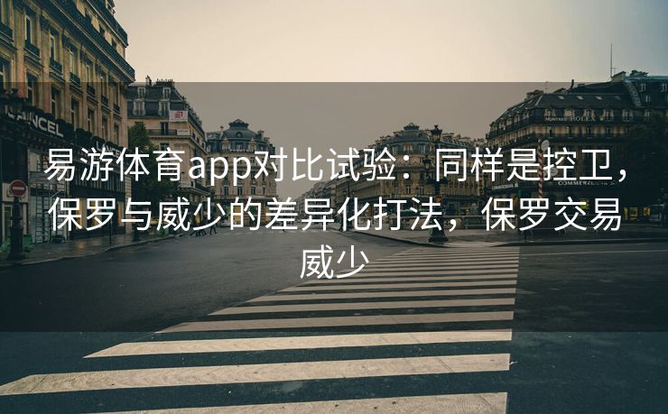 易游体育app对比试验：同样是控卫，保罗与威少的差异化打法，保罗交易威少