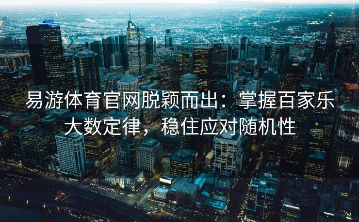 易游体育官网脱颖而出：掌握百家乐大数定律，稳住应对随机性