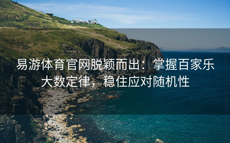 易游体育官网脱颖而出：掌握百家乐大数定律，稳住应对随机性