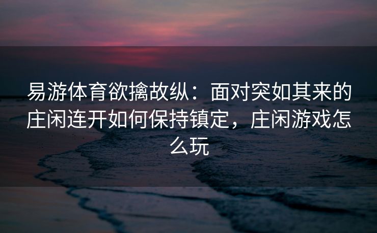易游体育欲擒故纵：面对突如其来的庄闲连开如何保持镇定，庄闲游戏怎么玩