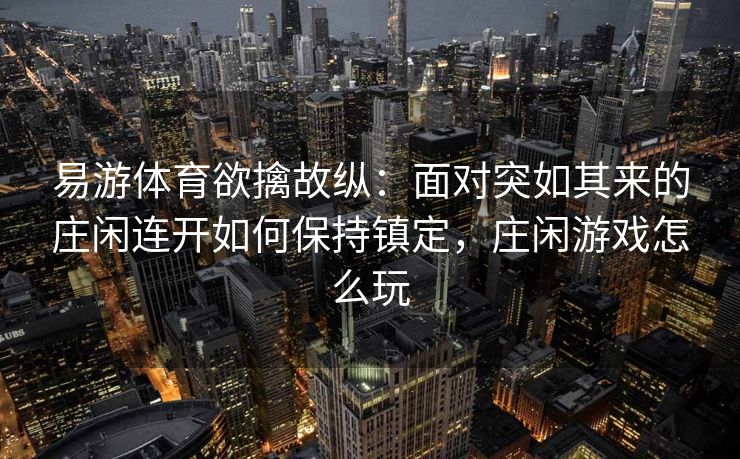 易游体育欲擒故纵：面对突如其来的庄闲连开如何保持镇定，庄闲游戏怎么玩