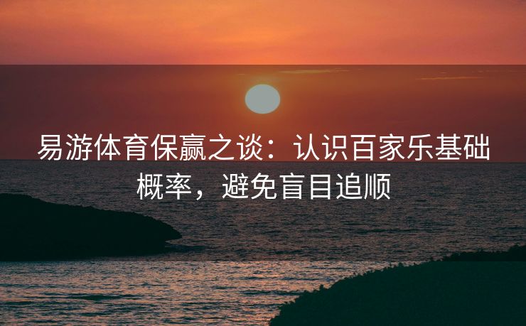 易游体育保赢之谈：认识百家乐基础概率，避免盲目追顺