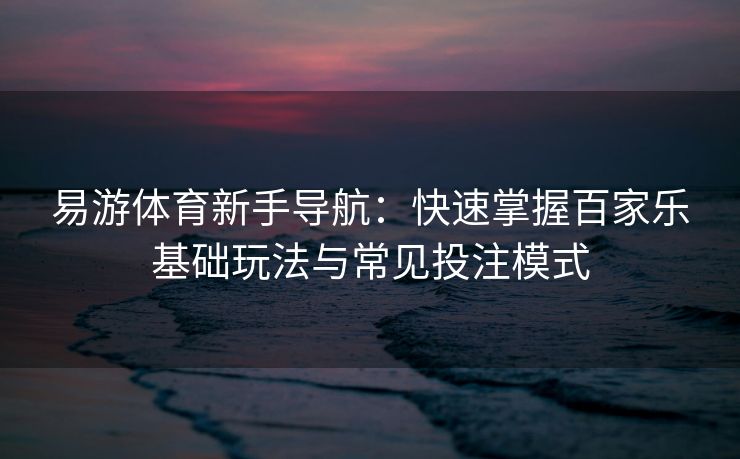 易游体育新手导航：快速掌握百家乐基础玩法与常见投注模式