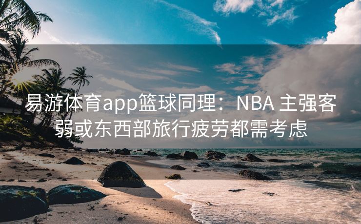 易游体育app篮球同理：NBA 主强客弱或东西部旅行疲劳都需考虑