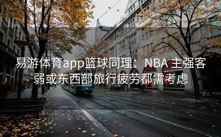 易游体育app篮球同理：NBA 主强客弱或东西部旅行疲劳都需考虑