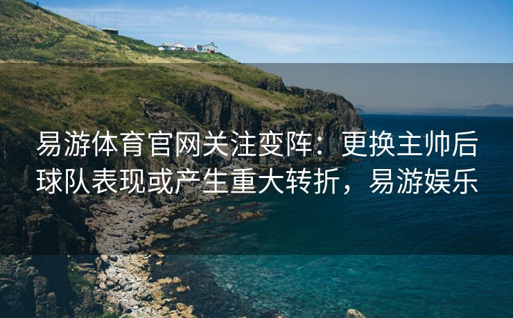 易游体育官网关注变阵：更换主帅后球队表现或产生重大转折，易游娱乐